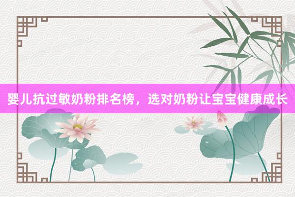 婴儿抗过敏奶粉排名榜，选对奶粉让宝宝健康成长